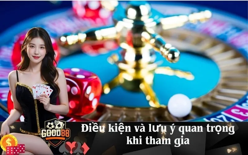 Điều kiện và lưu ý quan trọng khi tham gia