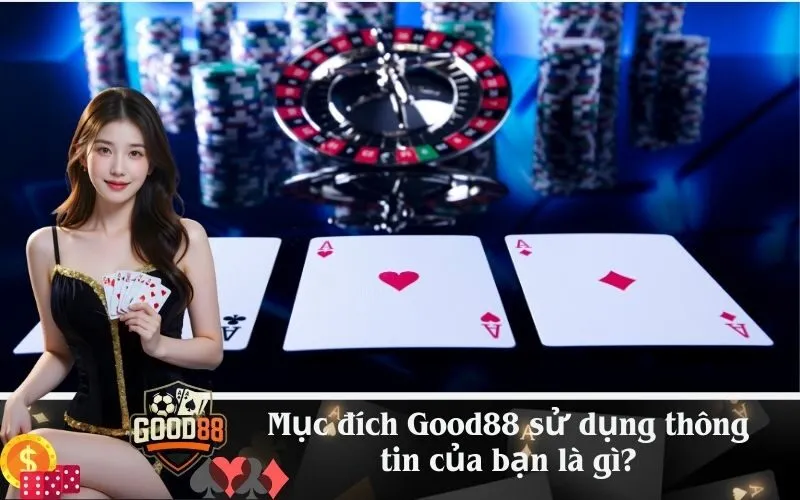 Mục đích Good88 sử dụng thông tin của bạn là gì?