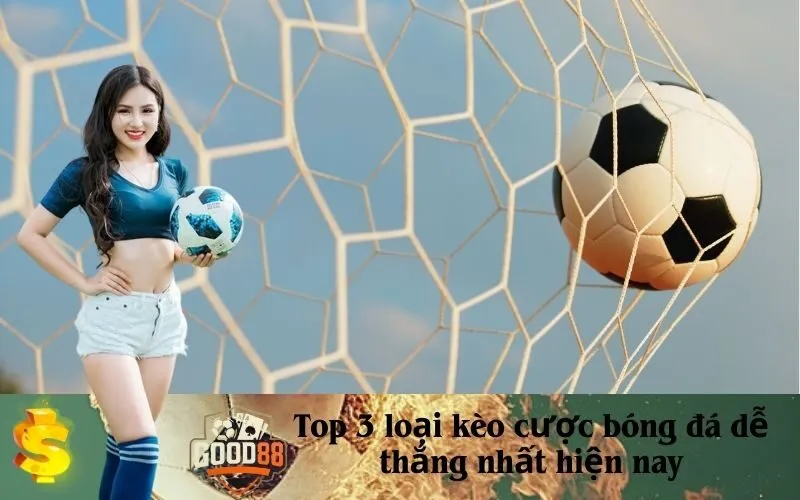 Top 3 loại kèo cược bóng đá dễ thắng nhất hiện nay